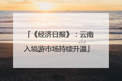 《经济日报》：云南入境游市场持续升温