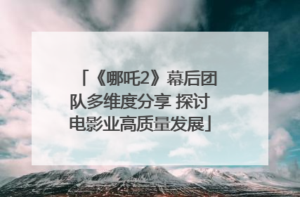 《哪吒2》幕后团队多维度分享 探讨电影业高质量发展