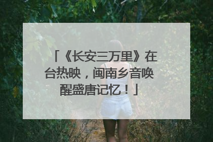 《长安三万里》在台热映，闽南乡音唤醒盛唐记忆！