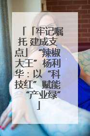 「牢记嘱托 建成支点」“辣椒大王”杨利华：以“科技红”赋能“产业绿”