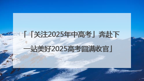 「关注2025年中高考」奔赴下一站美好2025高考圆满收官
