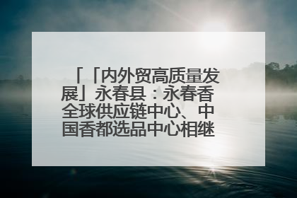 「内外贸高质量发展」永春县：永春香全球供应链中心、中国香都选品中心相继运营——一根香“点燃”百亿产业