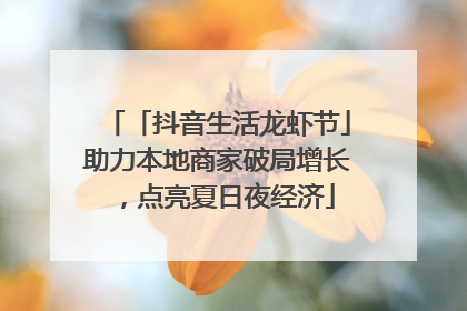 「抖音生活龙虾节」助力本地商家破局增长，点亮夏日夜经济