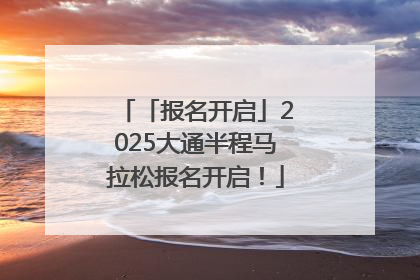 「报名开启」2025大通半程马拉松报名开启！