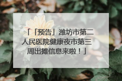 「预告」潍坊市第二人民医院健康夜市第三周出摊信息来啦！