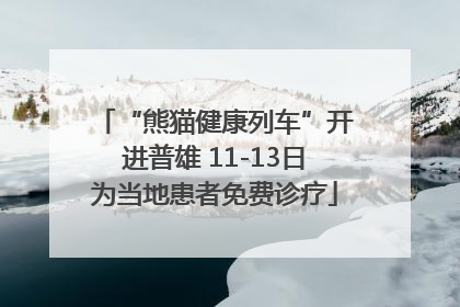 “熊猫健康列车”开进普雄 11-13日为当地患者免费诊疗