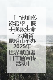 “献血传递希望，携手挽救生命 ”云南省昆明市举办2025年世界献血者日主题宣传活动
