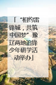 “相约雷锋城，共筑中国梦”豫辽两地追锋少年研学活动举办