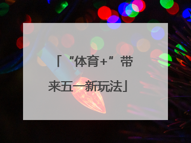 “体育+”带来五一新玩法