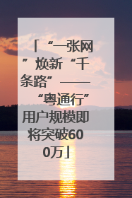 “一张网”焕新“千条路”——“粤通行”用户规模即将突破600万