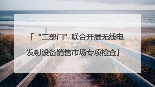 “三部门”联合开展无线电发射设备销售市场专项检查