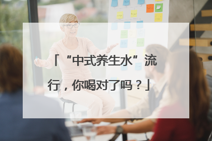 “中式养生水”流行，你喝对了吗？