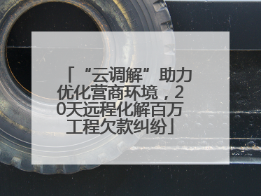 “云调解”助力优化营商环境，20天远程化解百万工程欠款纠纷