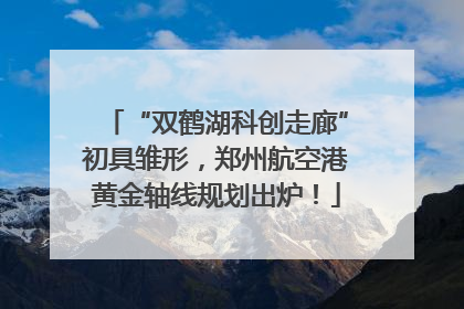 “双鹤湖科创走廊”初具雏形，郑州航空港黄金轴线规划出炉！