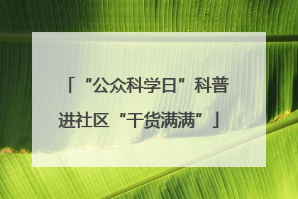 “公众科学日”科普进社区“干货满满”