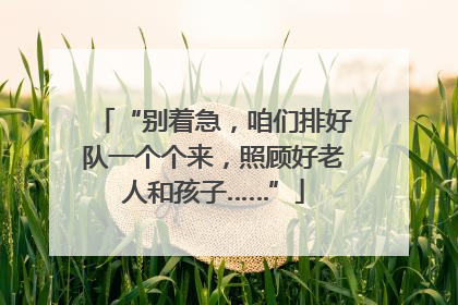 “别着急，咱们排好队一个个来，照顾好老人和孩子……”