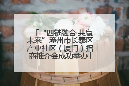 “四链融合·共赢未来”漳州市长泰区产业社区（厦门）招商推介会成功举办