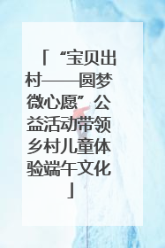 “宝贝出村——圆梦微心愿”公益活动带领乡村儿童体验端午文化