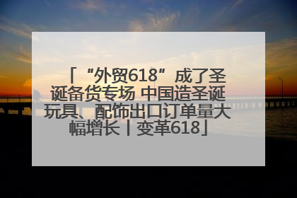 “外贸618”成了圣诞备货专场 中国造圣诞玩具、配饰出口订单量大幅增长丨变革618