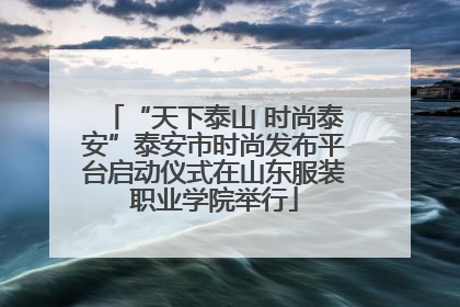 “天下泰山 时尚泰安”泰安市时尚发布平台启动仪式在山东服装职业学院举行