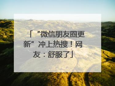 “微信朋友圈更新”冲上热搜！网友：舒服了