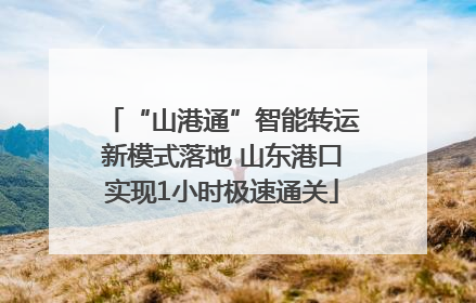 “山港通”智能转运新模式落地 山东港口实现1小时极速通关