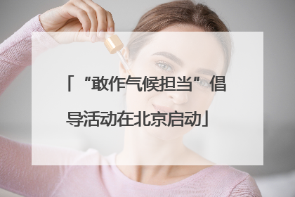 “敢作气候担当”倡导活动在北京启动