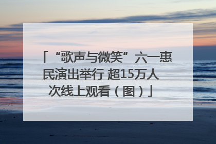 “歌声与微笑”六一惠民演出举行 超15万人次线上观看（图）