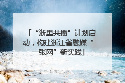 “浙里共播”计划启动，构建浙江省融媒“一张网”新实践