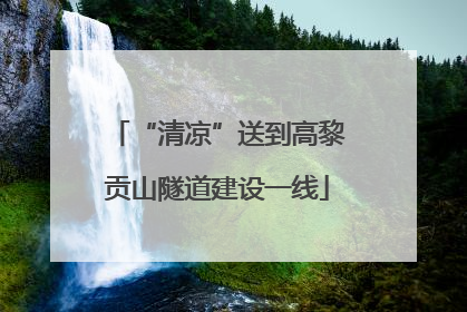 “清凉”送到高黎贡山隧道建设一线