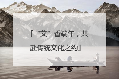 “艾”香端午，共赴传统文化之约