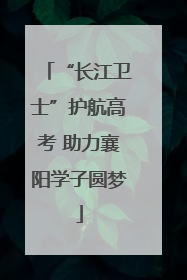 “长江卫士”护航高考 助力襄阳学子圆梦