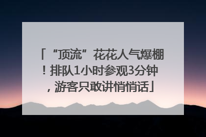 “顶流”花花人气爆棚！排队1小时参观3分钟，游客只敢讲悄悄话