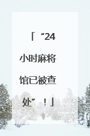 “24小时麻将馆已被查处”！