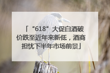 “618”大促白酒破价跌至近年来新低，酒商担忧下半年市场前景