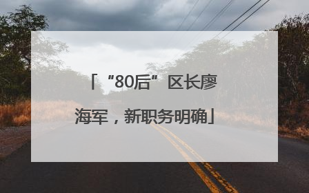 “80后”区长廖海军，新职务明确