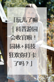玩儿了嘛｜科普游园会收官啦！园林+科技狂欢你打卡了吗？