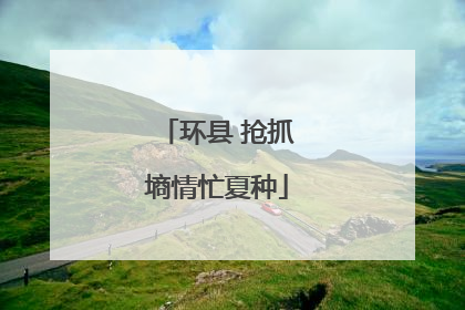 环县 抢抓墒情忙夏种