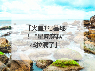 火星1号基地！“星际穿越”感拉满了