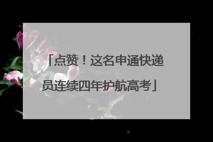 点赞！这名申通快递员连续四年护航高考