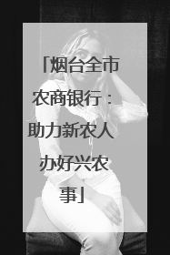烟台全市农商银行：助力新农人 办好兴农事