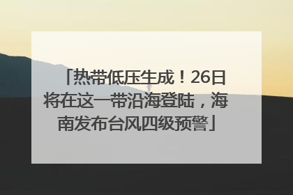 热带低压生成！26日将在这一带沿海登陆，海南发布台风四级预警