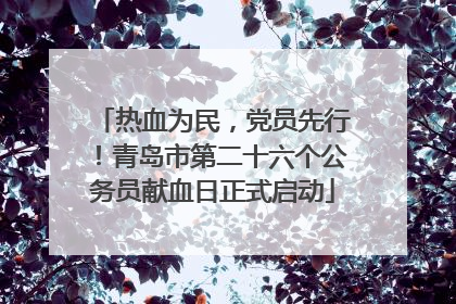 热血为民，党员先行！青岛市第二十六个公务员献血日正式启动