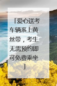 爱心送考车辆系上黄丝带，考生无需预约即可免费乘坐