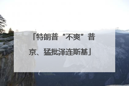 特朗普“不爽”普京、猛批泽连斯基
