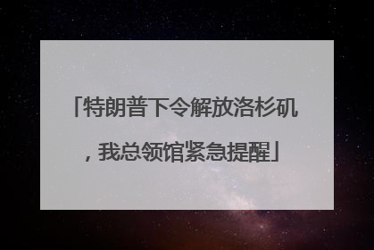 特朗普下令解放洛杉矶，我总领馆紧急提醒