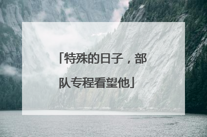 特殊的日子，部队专程看望他