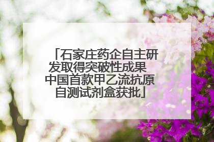 石家庄药企自主研发取得突破性成果 中国首款甲乙流抗原自测试剂盒获批