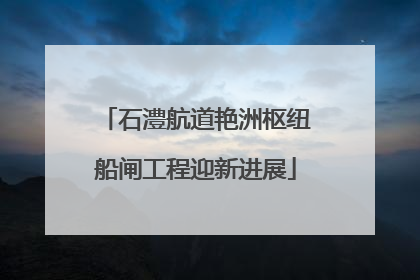 石澧航道艳洲枢纽船闸工程迎新进展