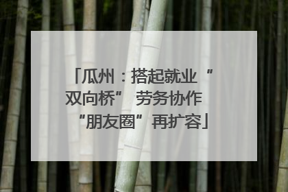 瓜州：搭起就业“双向桥” 劳务协作“朋友圈”再扩容